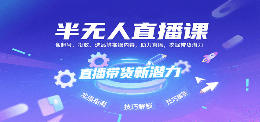 半无人直播课：含起号、投放、选品等实操内容，挖掘直播带货潜力（更新8月）-千帆网赚
