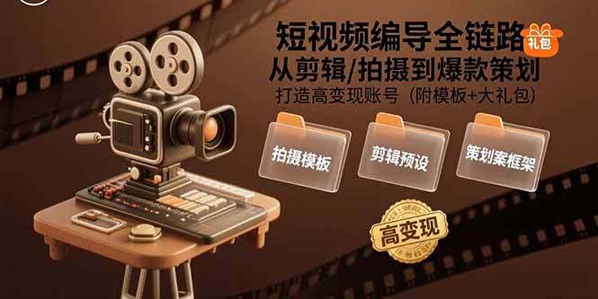 （15600期）短视频编导全链路：从剪辑/拍摄到爆款策划,打造高变现账号(附模板+大礼包)-千帆网赚