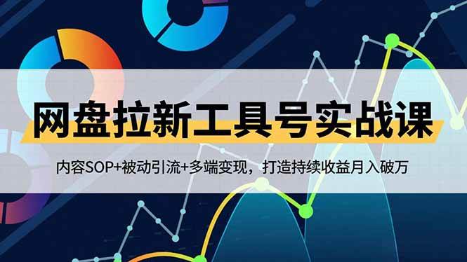 （16687期）网盘拉新工具号实战课，内容SOP+被动引流+多端变现，打造持续收益月入破万-千帆网赚