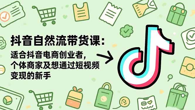 （16528期）抖音自然流带货课：适合抖音电商创业者,个体商家及想通过短视频变现的新手-千帆网赚