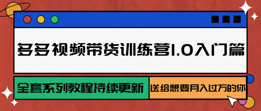 多多视频带货训练营1.0入门篇，全套系列教程持续更新，送给想要月入过万的你-千帆网赚