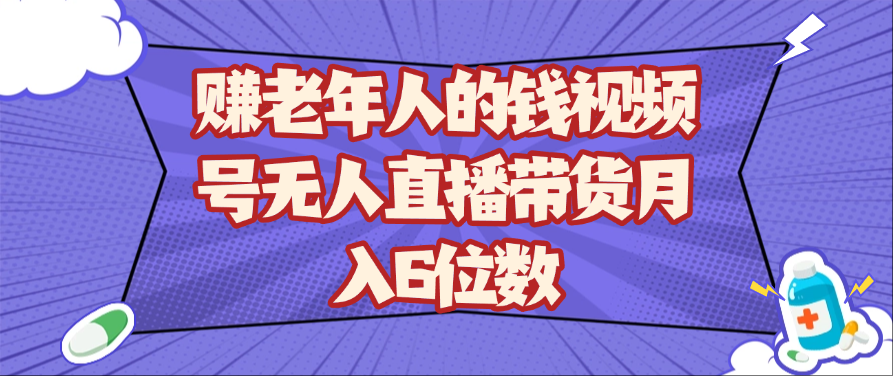 赚老年人的钱视频号无人直播带货月入6位数-千帆网赚