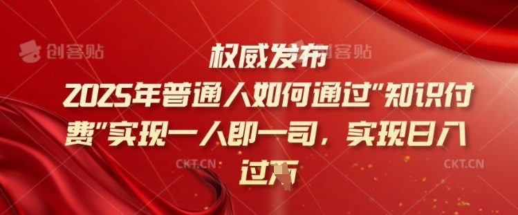 2025年普通人如何通过知识付费实现一人即一司，实现日入过千【揭秘】-千帆网赚