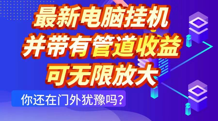 （14613期）最新电脑挂机单机每天收益300+ 并带有团队管道收益 可无限放大-千帆网赚