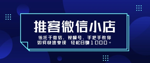 推客微信小店依托于微信、视频号，手把手教你如何快速变现 轻松日入1k+【揭秘】-千帆网赚