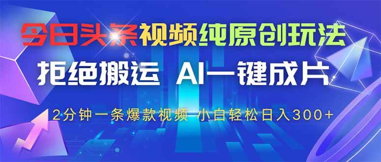 （14612期）今日头条视频纯原创玩法，拒绝搬运，AI一键成片， 2分钟一条爆款视频，…-千帆网赚