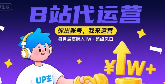 【B站代运营 】你出账号，我来运营，每月最高躺入1W，超级风口【揭秘】-千帆网赚