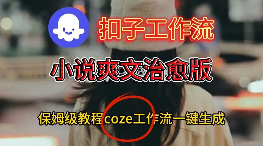 Coze扣子工作流一键生成小说爽文治愈版视频，保姆级搭建教程-千帆网赚