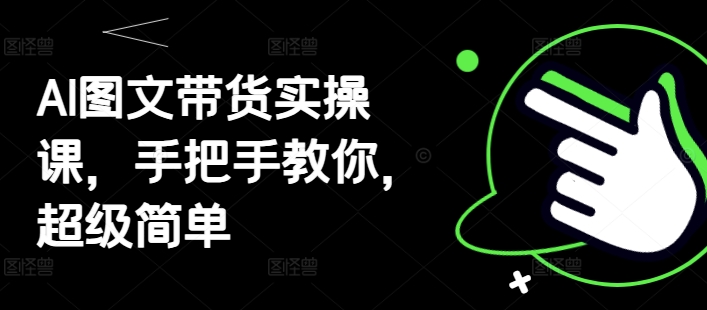 AI图文带货实操课，手把手教你，超级简单-千帆网赚