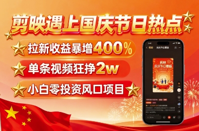 剪映遇上国庆热点，拉新收益暴增400%，单条视频狂挣2W+，无需剪辑基础，几分钟一条作品-千帆网赚