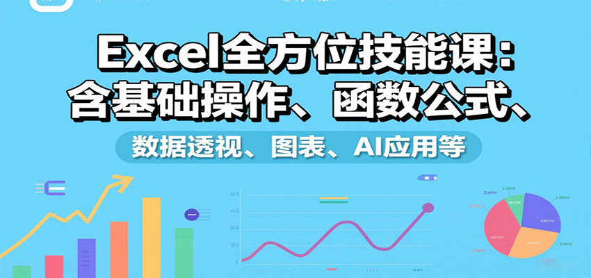 Excel全方位技能课：含基础操作、函数公式、数据透视、图表、AI应用等-千帆网赚
