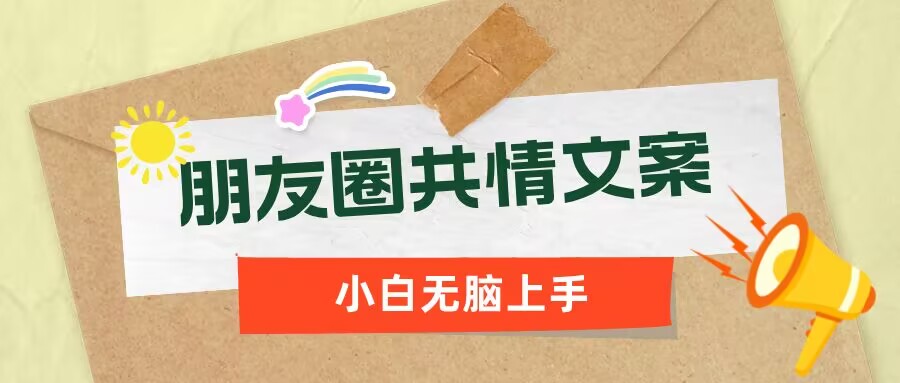 朋友圈共情文案，红利流量很大，作品制作简单，小白轻松上手-千帆网赚
