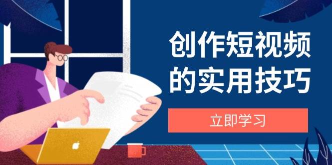 （14556期）创作短视频的实用技巧，剪辑、设备、构图、文案一站式学习攻略-千帆网赚