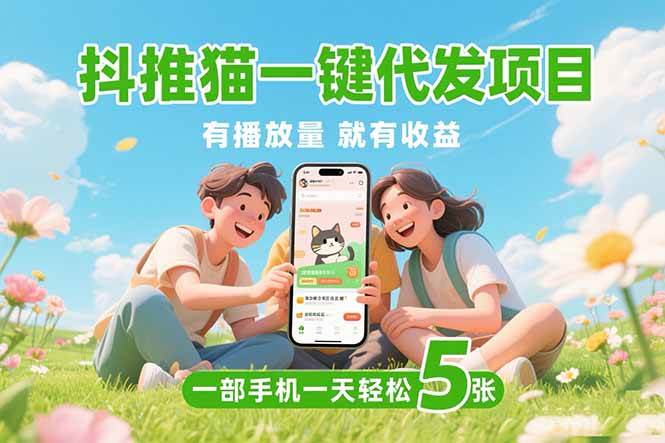 （15476期）抖推猫一键代发项目，0粉丝 不用实名 有播放量就有收益，一部手机一天五张-千帆网赚