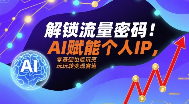 解锁流量密码！AI赋能个人IP，零基础也能玩转变现赛道-千帆网赚
