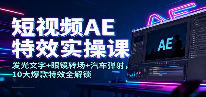 短视频AE特效实操课：发光文字+眼镜转场+汽车弹射，10大爆款特效全解锁-千帆网赚