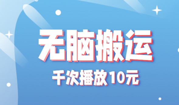 无脑搬运，千次播放10元，点赞评论收藏各1元一个，单条作品收益上限10000+！-千帆网赚