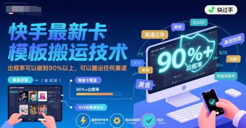 快手最新卡模板搬运技术，出框率可以做到90%以上，可以搬运任何赛道-千帆网赚