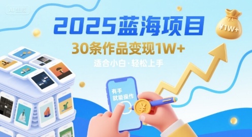 2025蓝海项目30条作品 变现1w+ 有手就能操作适合小白做-千帆网赚