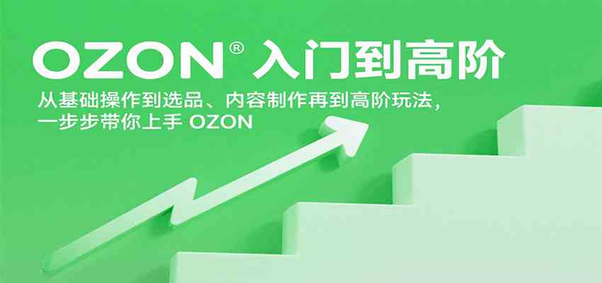 OZON入门到高阶，从基础操作到选品、内容制作再到高阶玩法，一步步带你上手OZON-千帆网赚