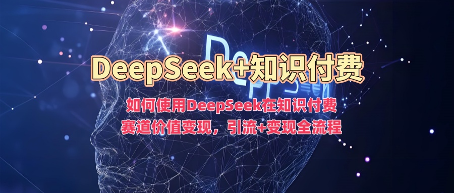 如何使用DeepSeek在知识付费赛道价值变现，引流+变现全流程-千帆网赚