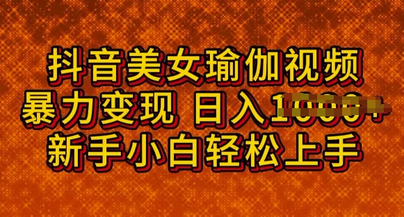 抖音美女瑜伽教程，轻松过原创，多种暴力变现方式，日入多张-千帆网赚