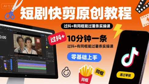 短剧快剪原创教程，10分钟一条，过抖+有同框能过薯条实操课-千帆网赚