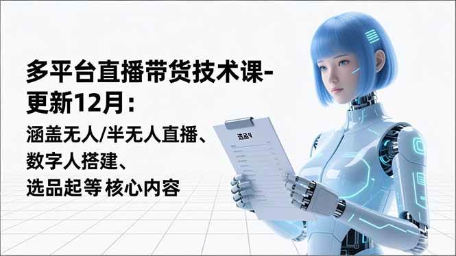 （16895期）平台直播带货技术课-更新12月：涵盖无人/半无人直播、数字人搭建、选品起号等核心内容-千帆网赚