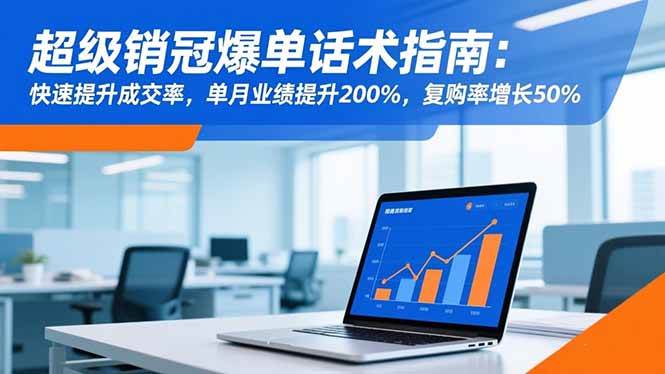 （16511期）超级销冠爆单话术指南：快速提升成交率，单月业绩提升200%，复购率增长50%-千帆网赚