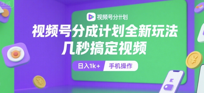 视频号分成计划全新玩法，几秒搞定视频，日入1k+，手机操作【揭秘】-千帆网赚