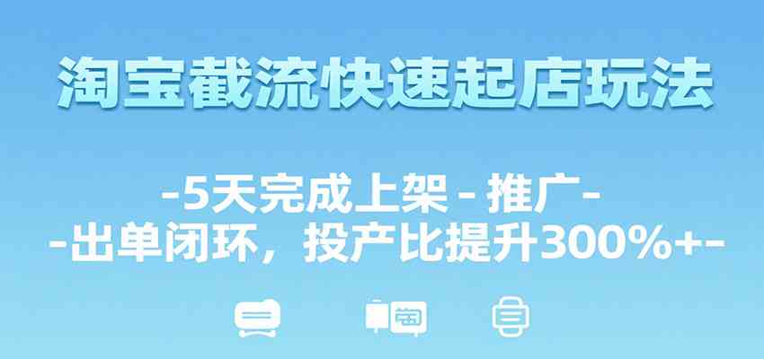 淘宝截流快速起店玩法，5天完成上架-推广-出单闭环，投产比提升300%+-千帆网赚