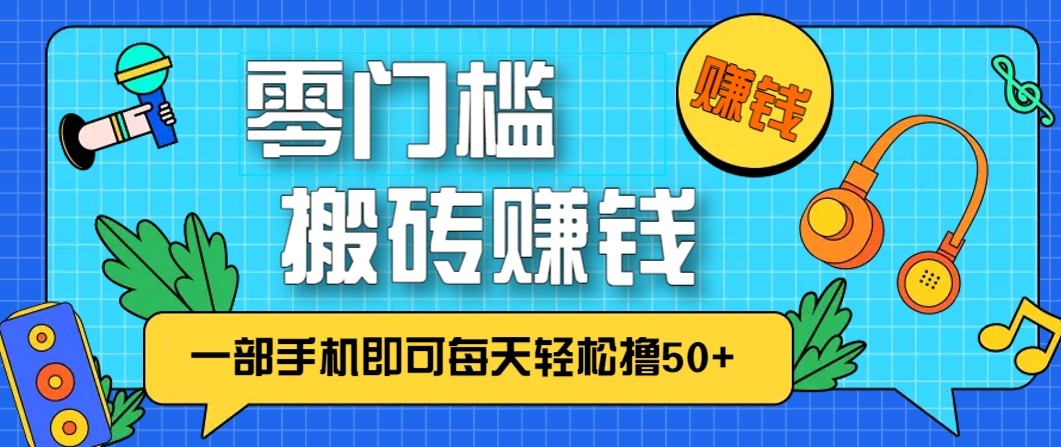 零成本零门槛无脑搬砖赚钱项目，只需一部手机即可每天轻松撸50+-千帆网赚