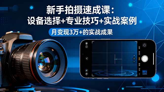 （16160期）新手拍摄速成课，设备选择+专业技巧+实战案例，月变现3万+的实战成果-千帆网赚