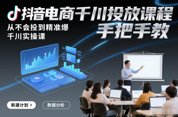 抖音电商千川投放课程，从不会投到精准爆，千川实操课，手把手教-千帆网赚