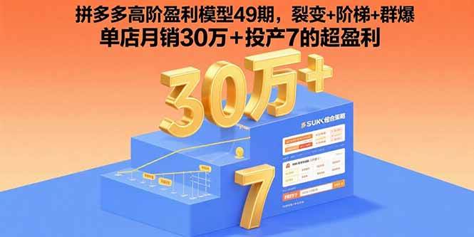 （15832期）拼多多高阶盈利模型49期，裂变+阶梯+群爆 单店月销30万+投产7的超盈利-千帆网赚