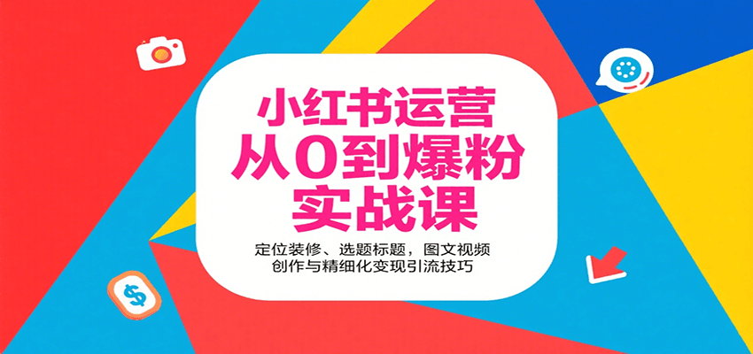 小红书运营从0到爆粉实战课：定位装修、选题标题，图文视频创作与精细化变现引流技巧-千帆网赚