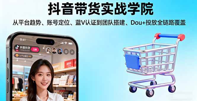 （16215期）抖音带货实战学院:从平台趋势/账号定位/蓝V认证到团队搭建/Dou+投放全链路-千帆网赚