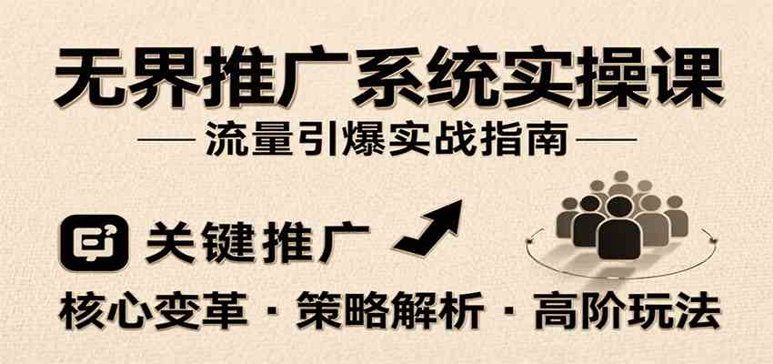 无界推广系统实操课，讲核心变革、各推广策略及高阶玩法引爆流量，助力运营进阶-千帆网赚