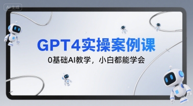 GPT4实操案例课，0基础AI教学，小白都能学会-千帆网赚
