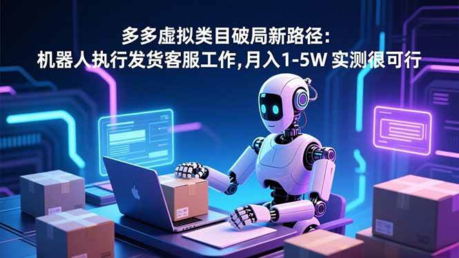 （16806期）多多虚拟类目破局新路径：机器人执行发货客服工作，月入 1-5W 实测很可行-千帆网赚