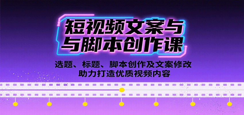 短视频文案与脚本创作课：选题、标题、脚本创作及文案修改等助力打造优质视频内容-千帆网赚