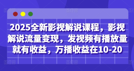 2025全新影视解说课程，影视解说流量变现，发视频有播放量就有收益，万播收益在10-20-千帆网赚