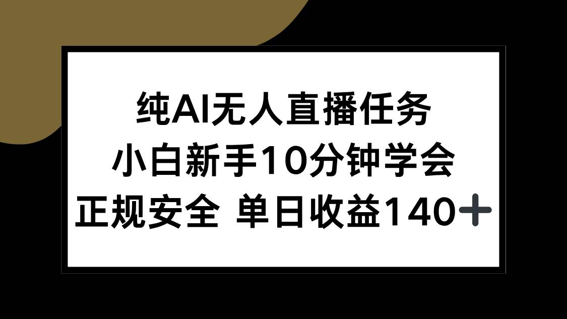 （15334期）纯AI无人直播任务，小白新手10分钟学会 ，正规安全 单日收益140+-千帆网赚