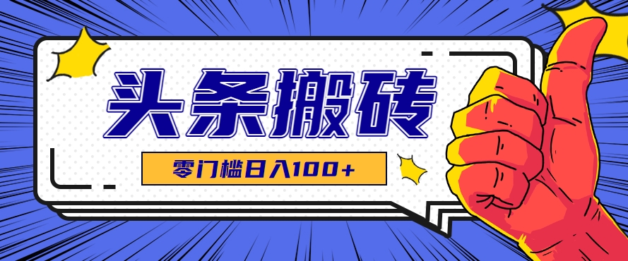 零成本零门槛头条热点搬运术，零门槛日入100+，工具+教程全部附上-千帆网赚