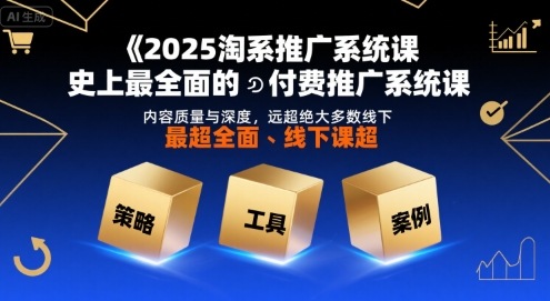 2025淘系推广系统课，史上最全面的付费推广系统课，内容质量与深度，远超绝大多数线下课-千帆网赚