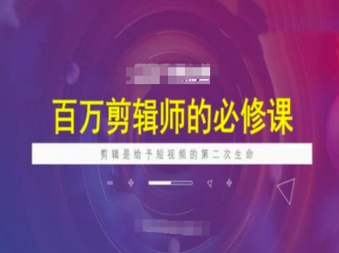百万剪辑师必修课，剪辑是给予短视频的第二次生命-千帆网赚