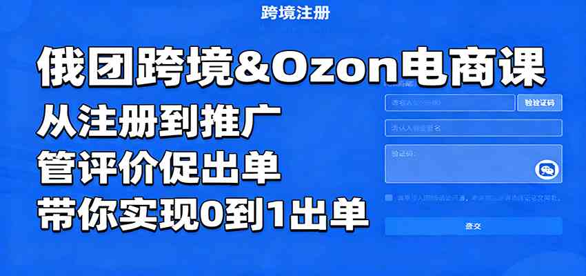 俄团跨境&Ozon电商课：从注册到推广，管评价促出单，带你实现0到1出单-千帆网赚