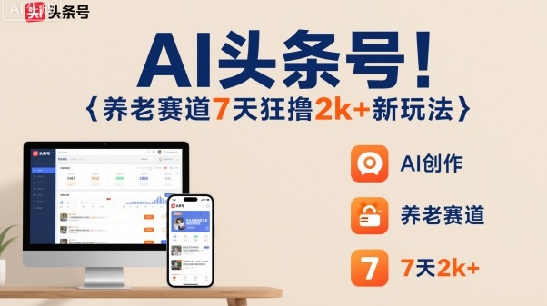 AI头条号，7天狂撸2k+，做养老赛道，新风口新玩法-千帆网赚