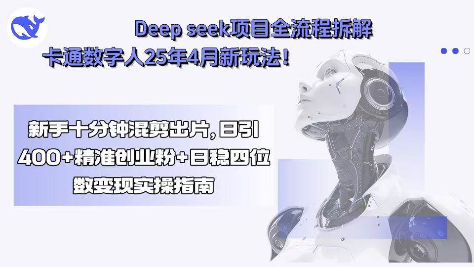 （15704期）Deep seek项目全流程拆解+卡通数字人25年4月新玩法！新手十分钟混剪出…-千帆网赚