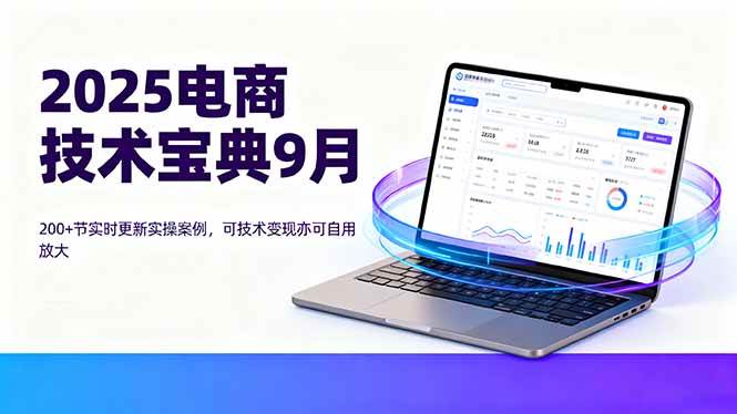 （16010期）2025电商技术宝典9月：200+节实时更新实操案例，可技术变现亦可自用放大-千帆网赚